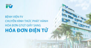Bệnh viện FV chuyển hình thức phát hành hóa đơn GTGT giấy sang hóa đơn điện tử
