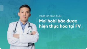 TS.BS HỒ MINH TUẤN: ‘MỌI HOÀI BÃO ĐƯỢC HIỆN THỰC HÓA TẠI FV’