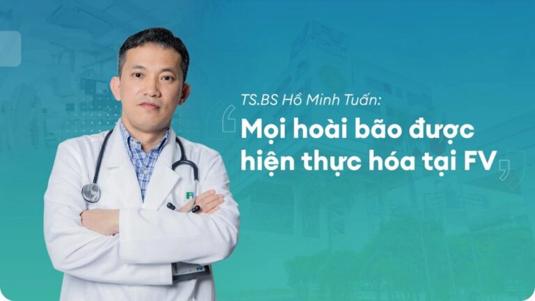 TS.BS HỒ MINH TUẤN: ‘MỌI HOÀI BÃO ĐƯỢC HIỆN THỰC HÓA TẠI FV’