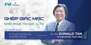 Khôi phục thị lực cùng Chuyên gia giác mạc hàng đầu thế giới – Giáo sư. Bác sĩ Donald Tan tại FV từ 26/08 – 29/08/2025